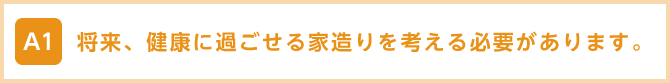 将来、健康に過ごせる家造りを考える必要があります。