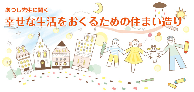 あつし先生にきく　幸せな生活を送るための住まい造り