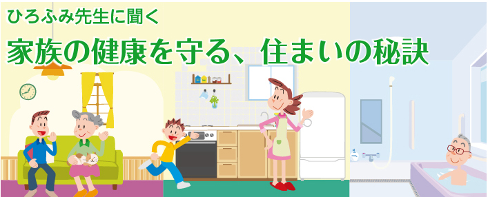 ひろふみ先生に聞く　家族の健康をまもる、住まいの秘訣